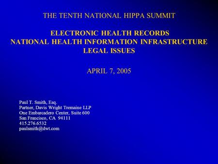 THE TENTH NATIONAL HIPPA SUMMIT ELECTRONIC HEALTH RECORDS NATIONAL HEALTH INFORMATION INFRASTRUCTURE LEGAL ISSUES APRIL 7, 2005 Paul T. Smith, Esq. Partner,