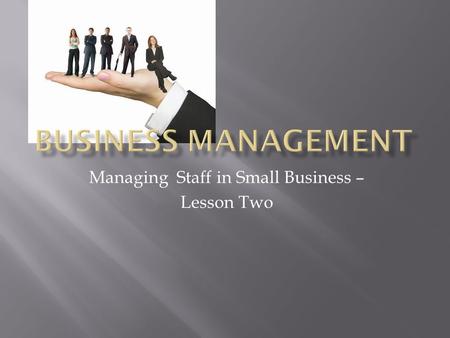 Managing Staff in Small Business – Lesson Two. RECRUITMENT, SELECTION, EMPLOYMENT ARRANGEMENTS, LEGAL REQUIREMENTS FOR EMPLOYING STAFF.