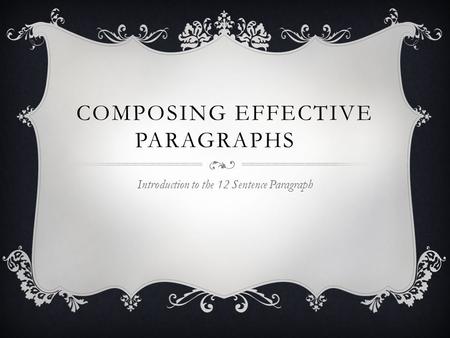 COMPOSING EFFECTIVE PARAGRAPHS Introduction to the 12 Sentence Paragraph.