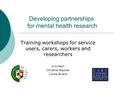 Developing partnerships for mental health research Training workshops for service users, carers, workers and researchers Kris Atkin Christine Blayney Louise.