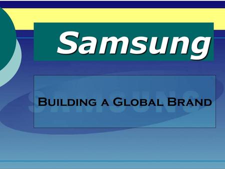 Samsung Building a Global Brand Group 7 - Members Veron M987Z210 Yoseph M987Z213 Bee M987Z220 Ken M9870114 Duy M987Z218 Moon M987Z241.