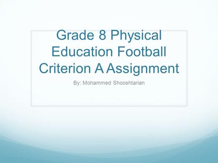 Grade 8 Physical Education Football Criterion A Assignment By: Mohammed Shooshtarian.