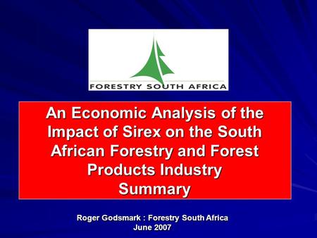 An Economic Analysis of the Impact of Sirex on the South African Forestry and Forest Products Industry Summary Roger Godsmark : Forestry South Africa June.