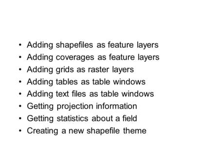 Adding shapefiles as feature layers Adding coverages as feature layers Adding grids as raster layers Adding tables as table windows Adding text files as.