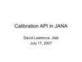 Calibration API in JANA David Lawrence, Jlab July 17, 2007.