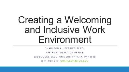 Creating a Welcoming and Inclusive Work Environment CHARLEON A. JEFFRIES, M.ED. AFFIRMATIVE ACTION OFFICE 328 BOUCKE BLDG, UNIVERSITY PARK, PA 16802 (814)