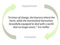 “In times of change, the learners inherit the Earth, while the learned find themselves beautifully equipped to deal with a world that no longer exists.”