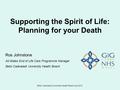 Betsi Cadwaladr University Health Board July 2015 Supporting the Spirit of Life: Planning for your Death Ros Johnstone All-Wales End of Life Care Programme.