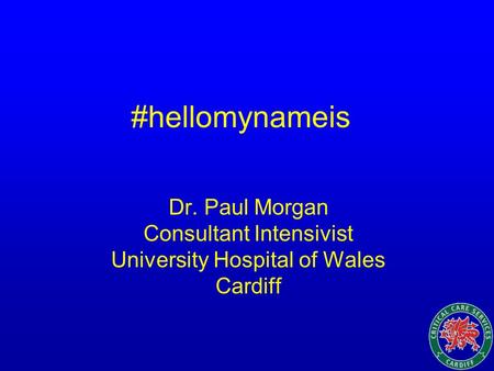 #hellomynameis Dr. Paul Morgan Consultant Intensivist University Hospital of Wales Cardiff.