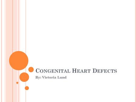 C ONGENITAL H EART D EFECTS By: Victoria Lund. W HAT ARE CONGENITAL H EART DEFECTS ? They are problems with the heart that are present at birth. They.