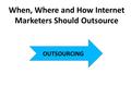 When, Where and How Internet Marketers Should Outsource OUTSOURCING.