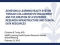 ACHIEVING A LEARNING HEALTH SYSTEM THROUGH COLLABORATIVE ENGAGEMENT AND THE CREATION OF A STATEWIDE RESEARCH INFRASTRUCTURE AND CLINICAL DATA RESOURCES.