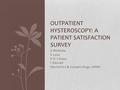 S Nishtala S Lace P D J Dunn I Hassan Obstetrics & Gynaecology, UHNS OUTPATIENT HYSTEROSCOPY: A PATIENT SATISFACTION SURVEY.