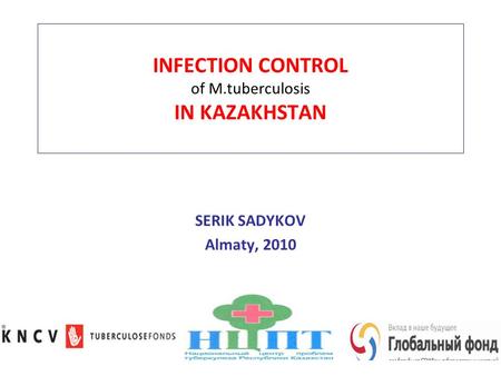 INFECTION CONTROL of M.tuberculosis IN KAZAKHSTAN SERIK SADYKOV Almaty, 2010.