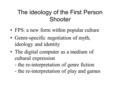 The ideology of the First Person Shooter FPS: a new form within popular culture Genre-specific negotiation of myth, ideology and identity The digital computer.