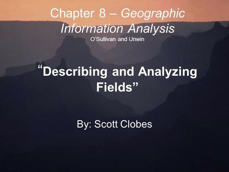 Chapter 8 – Geographic Information Analysis O’Sullivan and Unwin “ Describing and Analyzing Fields” By: Scott Clobes.