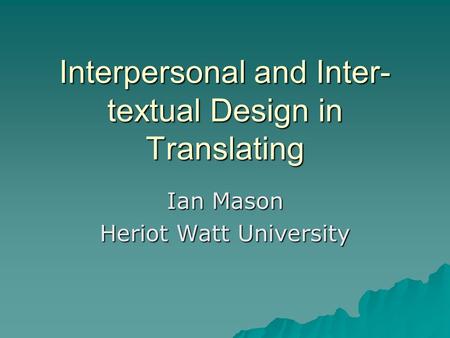 Interpersonal and Inter- textual Design in Translating Ian Mason Heriot Watt University.