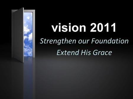 Vision 2011 Strengthen our Foundation Extend His Grace.