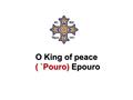 O King of peace ( `Pouro) Epouro ( `Pouro) Epouro.