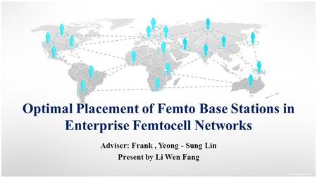 Optimal Placement of Femto Base Stations in Enterprise Femtocell Networks Adviser: Frank, Yeong - Sung Lin Present by Li Wen Fang.