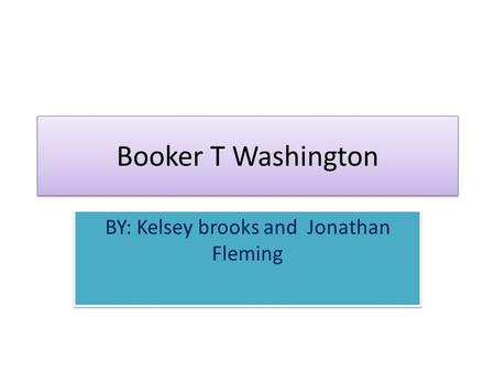 Booker T Washington BY: Kelsey brooks and Jonathan Fleming.