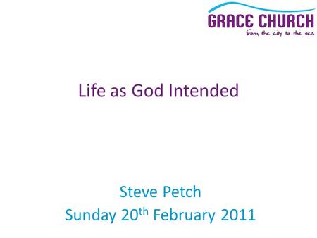 Steve Petch Sunday 20 th February 2011 Life as God Intended.