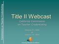 Commission on Teacher Credentialing Ensuring Educator Excellence 1 Title II Webcast California Commission on Teacher Credentialing January 25, 2011 & January.