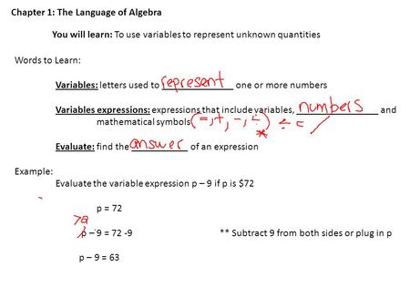 Chapter 1: The Language of Algebra You will learn: To use variables to represent unknown quantities Words to Learn: Variables: letters used to ______________.