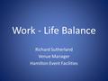 Work - Life Balance Richard Sutherland Venue Manager Hamilton Event Facilities.