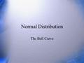 Normal Distribution The Bell Curve. Questions What are the parameters that drive the normal distribution? What does each control? Draw a picture to illustrate.