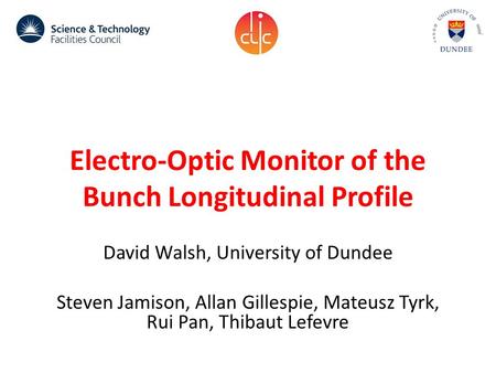 Electro-Optic Monitor of the Bunch Longitudinal Profile David Walsh, University of Dundee Steven Jamison, Allan Gillespie, Mateusz Tyrk, Rui Pan, Thibaut.