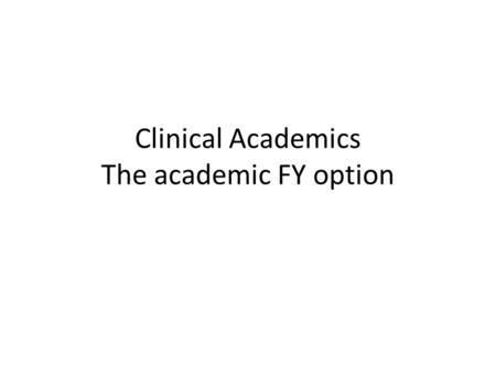 Clinical Academics The academic FY option. WHAT ARE CLINICAL ACADEMICS Clinically qualified and paid on clinical rates (therefore must still practice.