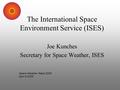 The International Space Environment Service (ISES) Joe Kunches Secretary for Space Weather, ISES Space Weather Week 2005 April 6,2005.