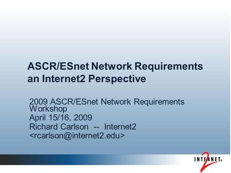 ASCR/ESnet Network Requirements an Internet2 Perspective 2009 ASCR/ESnet Network Requirements Workshop April 15/16, 2009 Richard Carlson -- Internet2.