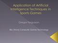 BSc (Hons) Computer Games Technology. My aim is to research the use of artificial intelligence techniques within sports games and identify and implement.