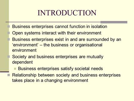 INTRODUCTION Business enterprises cannot function in isolation Open systems interact with their environment Business enterprises exist in and are surrounded.