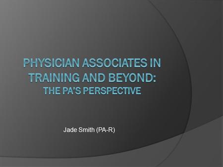 Jade Smith (PA-R). Background  Undergraduate Degree: BSc (hons) Radiotherapy and Oncology  Worked as a Radiotherapist/registered Radiographer  Graduated.