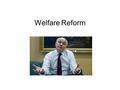 Welfare Reform. Why welfare reform? Culture of welfare benefit dependency Work is good for you Lack of personal responsibility The cost is getting out.