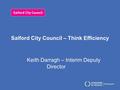 Salford City Council – Think Efficiency Keith Darragh – Interim Deputy Director.