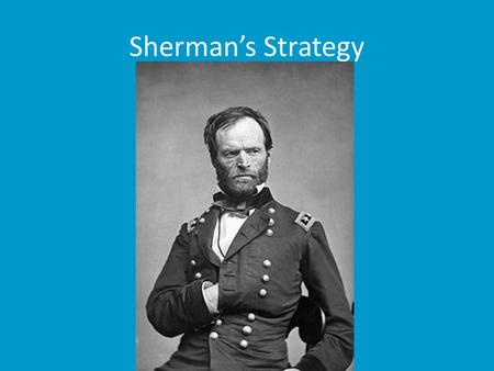 Sherman’s Strategy. Background Information Sherman gives President Lincoln the victory he needs to get re-elected in 1864 Sherman's plan in the spring.