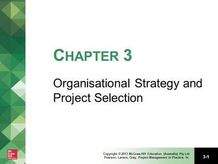 3-1 Copyright © 2013 McGraw-Hill Education (Australia) Pty Ltd Pearson, Larson, Gray, Project Management in Practice, 1e C HAPTER 3 Organisational Strategy.