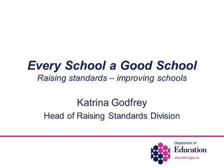 Every School a Good School Raising standards – improving schools Katrina Godfrey Head of Raising Standards Division.