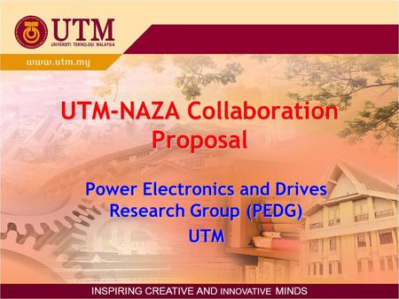 UTM-NAZA Collaboration Proposal Power Electronics and Drives Research Group (PEDG) UTM INSPIRING CREATIVE AND INNOVATIVE MINDS.