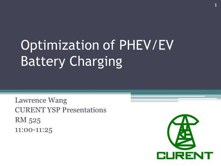 Optimization of PHEV/EV Battery Charging Lawrence Wang CURENT YSP Presentations RM 525 11:00-11:25 1.