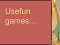 Usefun games…. 1.Werewolves 2.Detective game 3.Memorising 4.Memory 5.Creating stories 6.Improvisation 7.Internet game Winnie the Pooh 8.Taboo 9.Hotels.