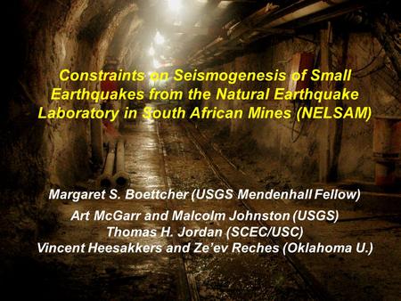 Constraints on Seismogenesis of Small Earthquakes from the Natural Earthquake Laboratory in South African Mines (NELSAM) Margaret S. Boettcher (USGS Mendenhall.