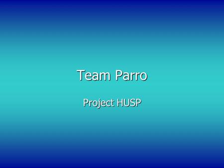 Team Parro Project HUSP. Team Members Josh Hignight – Project manager and software development Jason Rollins – Responsible for electrical work including.