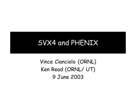 SVX4 and PHENIX Vince Cianciolo (ORNL) Ken Read (ORNL/ UT) 9 June 2003.