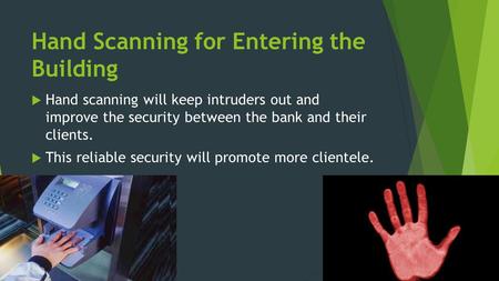 Hand Scanning for Entering the Building  Hand scanning will keep intruders out and improve the security between the bank and their clients.  This reliable.