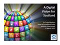 A Digital Vision for Scotland Dr Trudy Nicolson Head of Broadband Policy Scottish Government 27 March 2013.